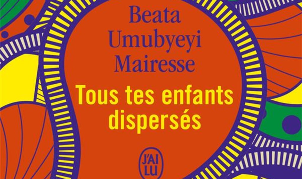 Beata Umubyeyi Mairesse : Tous tes enfants dispersés -Autrement-243 pages-18 €- novembre 2019- puis J’ai Lu, en février 2021