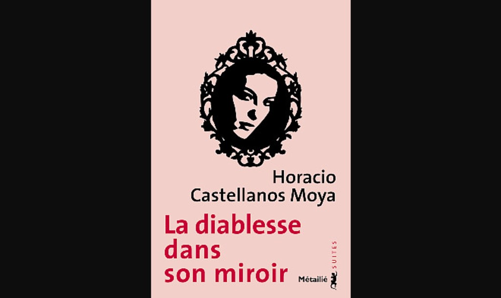 Horacio Castellanos Moya : La diablesse dans son miroir traduit de l’espagnol (Salvador) par André Gabastou- Métailié, collection Suites