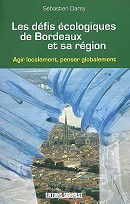 Sébastien Darsy « Les défis écologiques de Bordeaux et sa région Agir localement, penser globalement » Editions Sud Ouest 238 pages 15€(9782879018065)